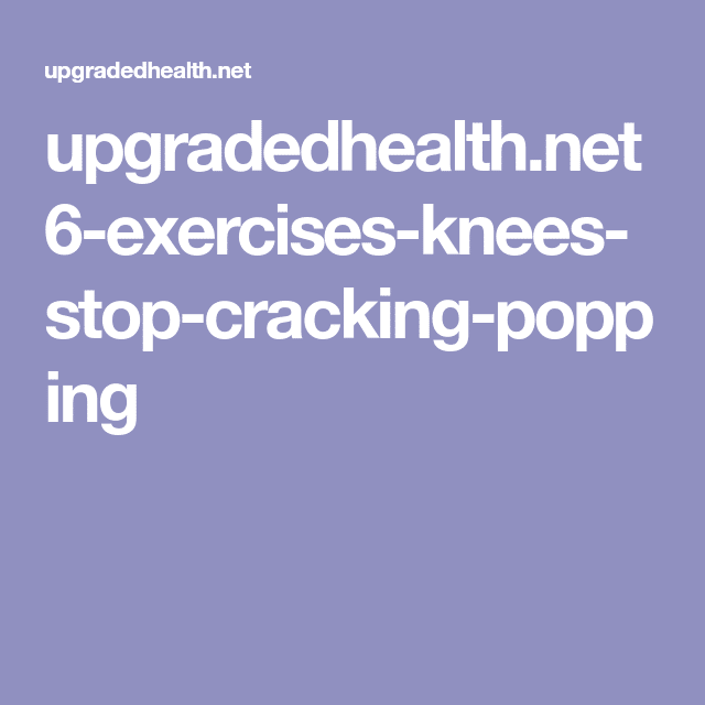 6 Exercises To Help Make Your Knees Stop Cracking And Popping ...