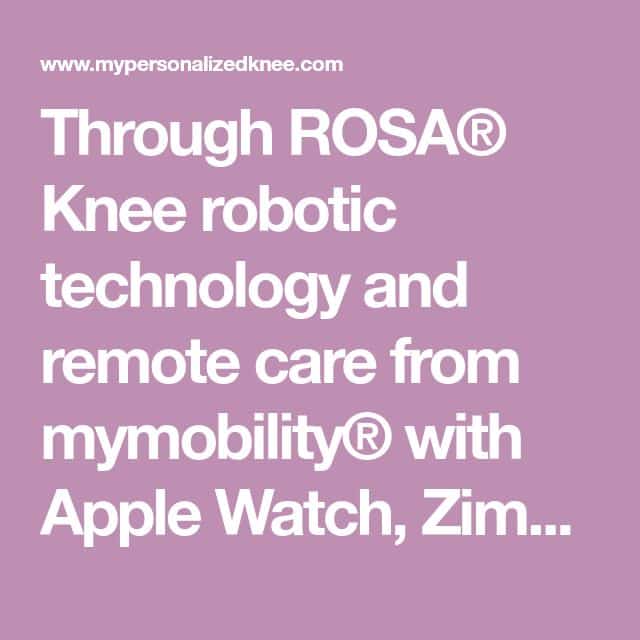 Through ROSA® Knee robotic technology and remote care from mymobility ...