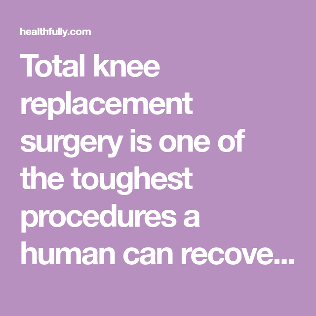 Total knee replacement surgery is one of the toughest procedures a ...