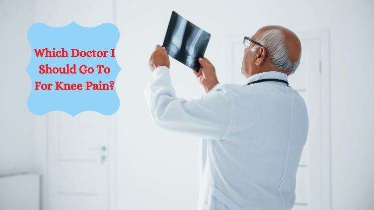 Which Doctor I Should Go To For Knee Pain?