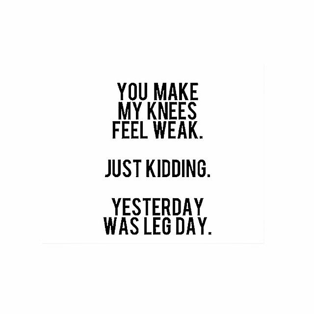 You make my knees feel weak... ....just kidding #legday